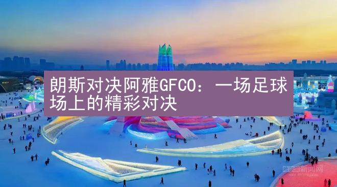 朗斯对决阿雅GFCO：一场足球场上的精彩对决