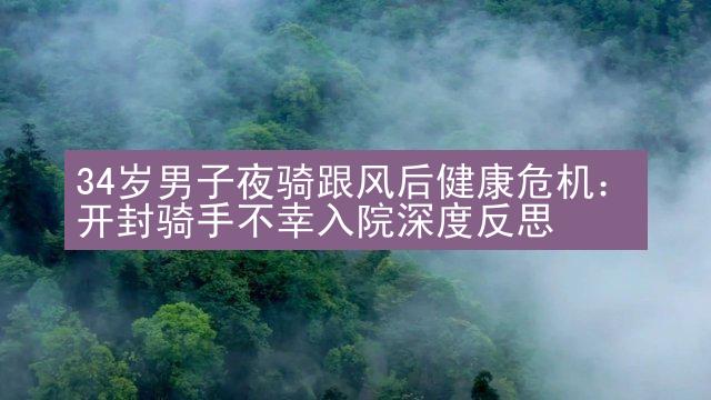 34岁男子夜骑跟风后健康危机：开封骑手不幸入院深度反思