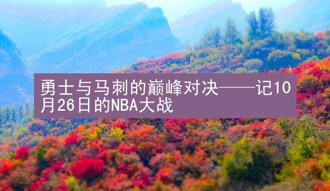 勇士与马刺的巅峰对决——记10月26日的NBA大战