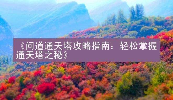 《问道通天塔攻略指南：轻松掌握通天塔之秘》