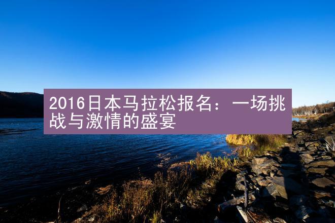 2016日本马拉松报名：一场挑战与激情的盛宴