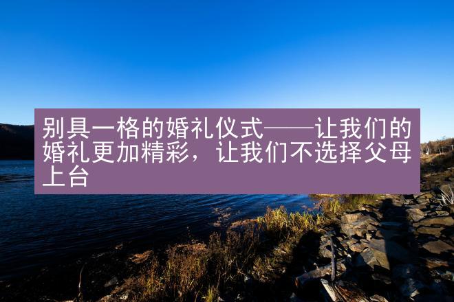 别具一格的婚礼仪式——让我们的婚礼更加精彩，让我们不选择父母上台