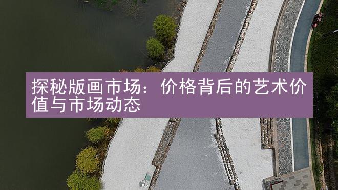 探秘版画市场：价格背后的艺术价值与市场动态