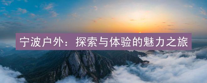 宁波户外：探索与体验的魅力之旅