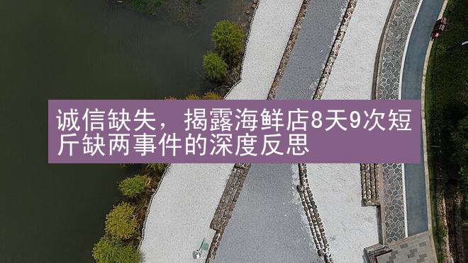 诚信缺失，揭露海鲜店8天9次短斤缺两事件的深度反思