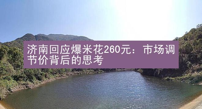 济南回应爆米花260元：市场调节价背后的思考