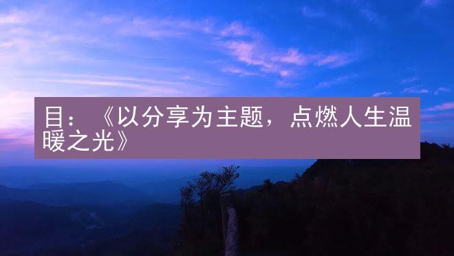 目：《以分享为主题，点燃人生温暖之光》