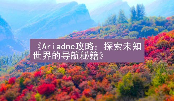 《Ariadne攻略：探索未知世界的导航秘籍》