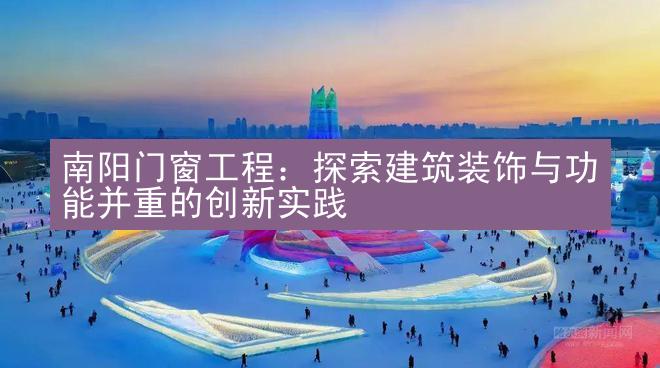 南阳门窗工程：探索建筑装饰与功能并重的创新实践