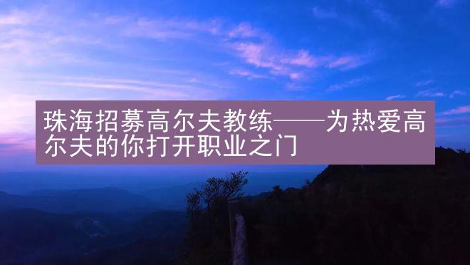 珠海招募高尔夫教练——为热爱高尔夫的你打开职业之门