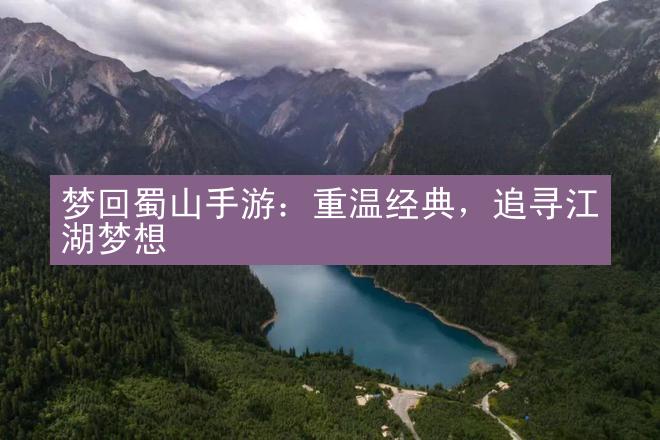 梦回蜀山手游：重温经典，追寻江湖梦想