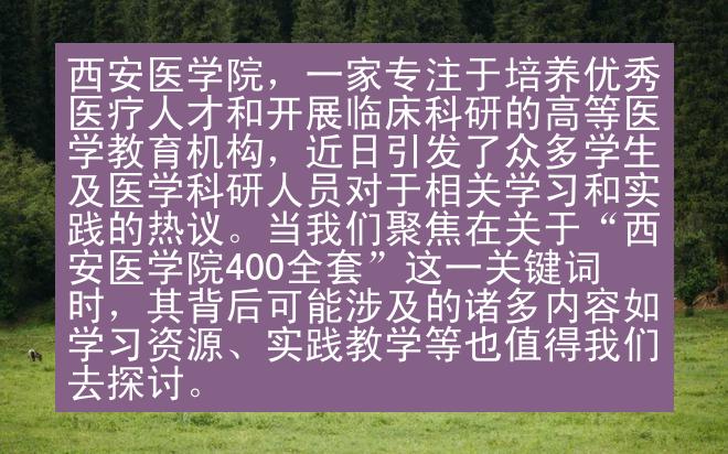 西安医学院，一家专注于培养优秀医疗人才和开展临床科研的高等医学教育机构，近日引发了众多学生及医学科研人员对于相关学习和实践的热议。当我们聚焦在关于“西安医学院400全套”这一关键词时，其背后可能涉及的诸多内容如学习资源、实践教学等也值得我们去探讨。