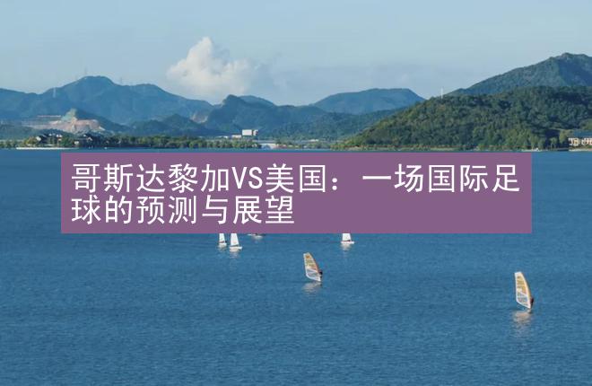 哥斯达黎加VS美国：一场国际足球的预测与展望