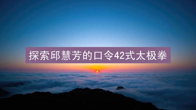 探索邱慧芳的口令42式太极拳