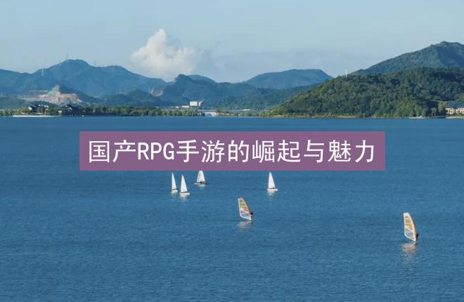 国产RPG手游的崛起与魅力