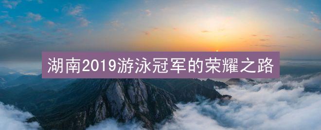 湖南2019游泳冠军的荣耀之路