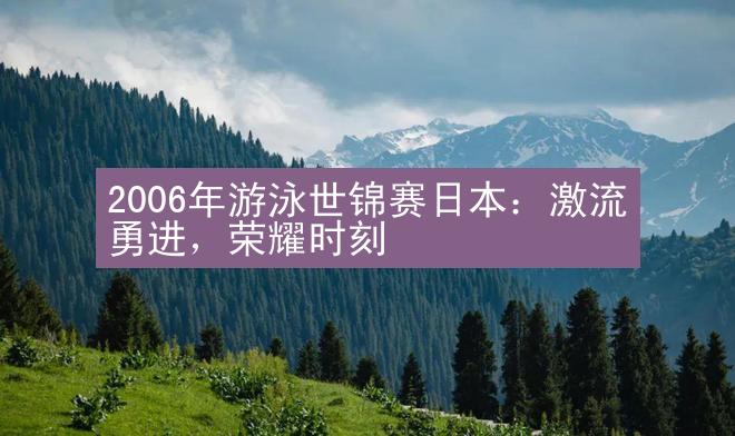 2006年游泳世锦赛日本：激流勇进，荣耀时刻