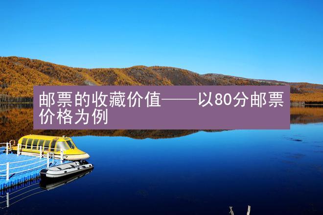 邮票的收藏价值——以80分邮票价格为例