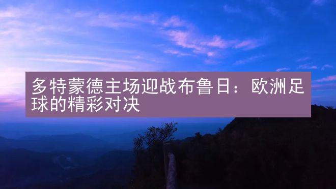 多特蒙德主场迎战布鲁日：欧洲足球的精彩对决